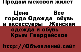 Продам меховой жилет › Цена ­ 14 500 - Все города Одежда, обувь и аксессуары » Женская одежда и обувь   . Крым,Гвардейское